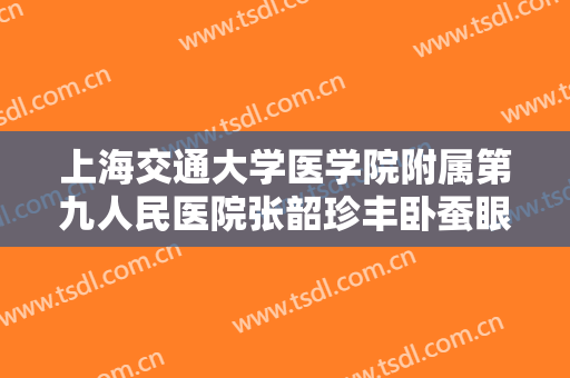 上海交通大学医学院附属第九人民医院张韶珍丰卧蚕眼一般价位是多少钱?靠谱吗?