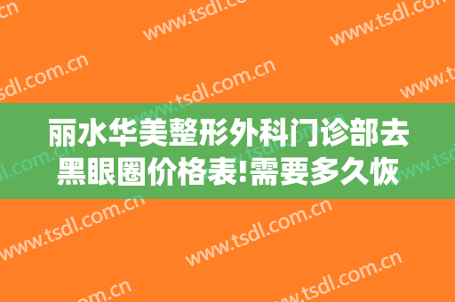 丽水华美整形外科门诊部去黑眼圈价格表!需要多久恢复?(去美容院去黑眼圈多少钱)