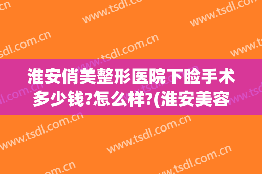 淮安俏美整形医院下睑手术多少钱?怎么样?(淮安美容整形医院)