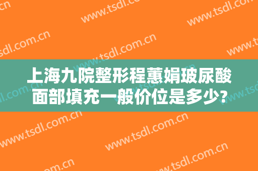 上海九院整形程蕙娟玻尿酸面部填充一般价位是多少?怎么样?