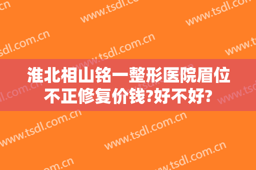 淮北相山铭一整形医院眉位不正修复价钱?好不好?