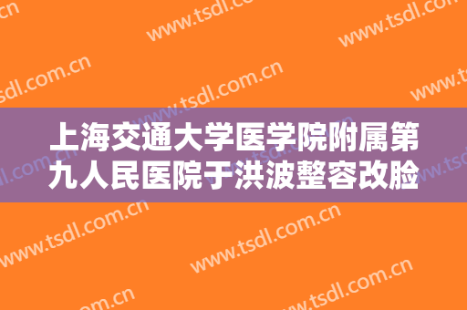 上海交通大学医学院附属第九人民医院于洪波整容改脸型需要多少钱?需要多久恢复?