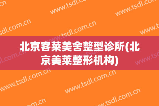 北京客莱美舍整型诊所(北京美莱整形机构)