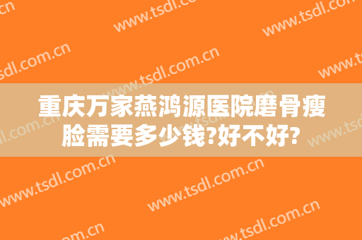 重庆万家燕鸿源医院磨骨瘦脸需要多少钱?好不好?