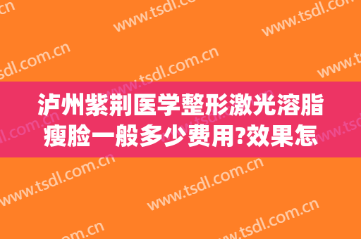 泸州紫荆医学整形激光溶脂瘦脸一般多少费用?效果怎么样?(溶脂瘦身整容医院)
