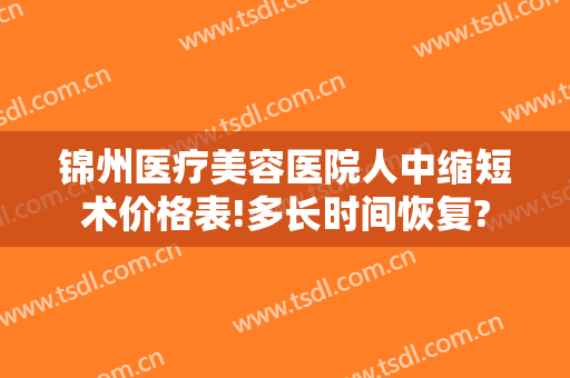 锦州医疗美容医院人中缩短术价格表!多长时间恢复?
