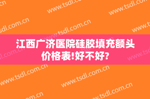 江西广济医院硅胶填充额头价格表!好不好?