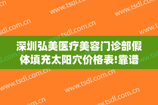 深圳弘美医疗美容门诊部假体填充太阳穴价格表!靠谱吗?(深圳弘美整形)