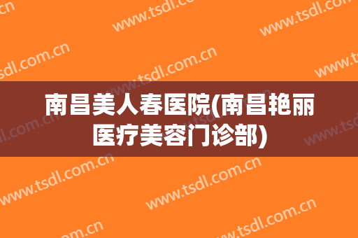 南昌美人春医院(南昌艳丽医疗美容门诊部)