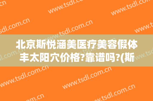 北京斯悦涵美医疗美容假体丰太阳穴价格?靠谱吗?(斯悦涵美医疗整形医院)