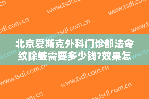北京爱斯克外科门诊部法令纹除皱需要多少钱?效果怎么样?