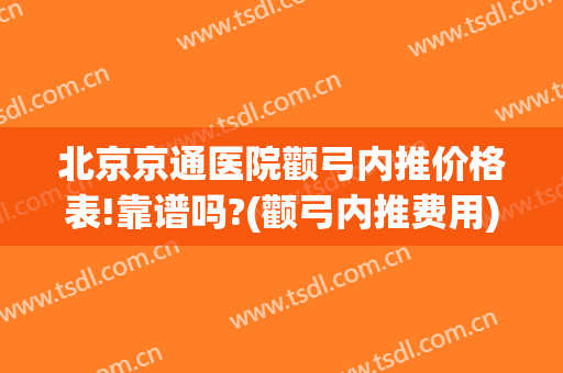 北京京通医院颧弓内推价格表!靠谱吗?(颧弓内推费用)