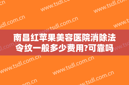 南昌红苹果美容医院消除法令纹一般多少费用?可靠吗?