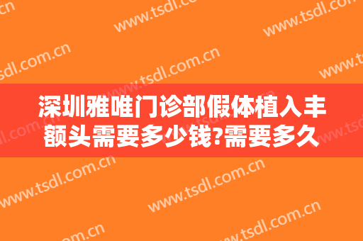 深圳雅唯门诊部假体植入丰额头需要多少钱?需要多久恢复?