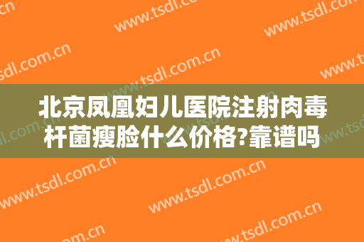 北京凤凰妇儿医院注射肉毒杆菌瘦脸什么价格?靠谱吗?