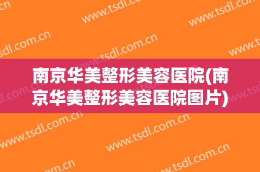 南京华美整形美容医院(南京华美整形美容医院图片)