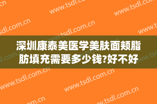 深圳康泰美医学美肤面颊脂肪填充需要多少钱?好不好?(协和医院面部脂肪填充多少钱)