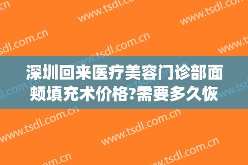 深圳回来医疗美容门诊部面颊填充术价格?需要多久恢复?(深圳医美整形转让)