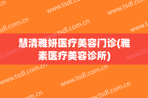 慧清雅妍医疗美容门诊(雅素医疗美容诊所)
