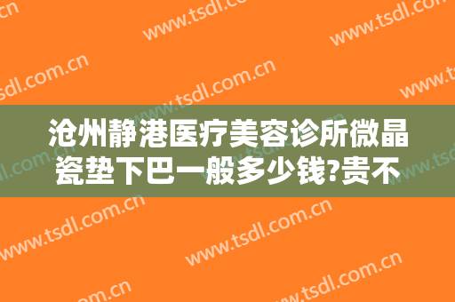 沧州静港医疗美容诊所微晶瓷垫下巴一般多少钱?贵不贵?