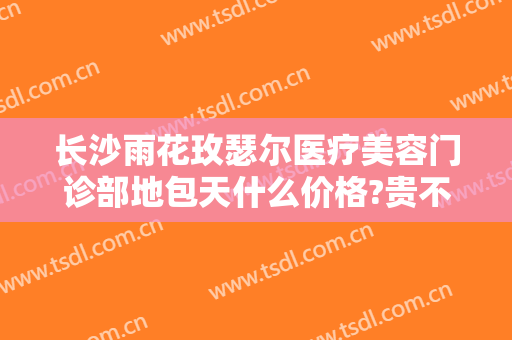 长沙雨花玫瑟尔医疗美容门诊部地包天什么价格?贵不贵?