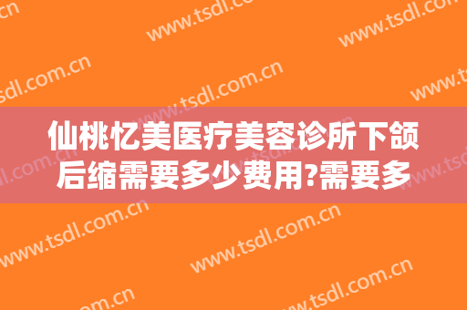 仙桃忆美医疗美容诊所下颌后缩需要多少费用?需要多久恢复?
