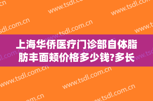 上海华侨医疗门诊部自体脂肪丰面颊价格多少钱?多长时间恢复?(上海全身吸脂手术价格)