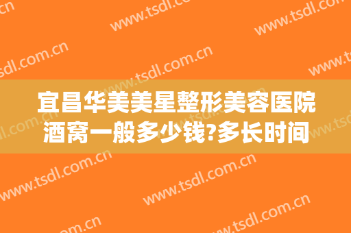 宜昌华美美星整形美容医院酒窝一般多少钱?多长时间恢复?(整形酒窝要多少钱)