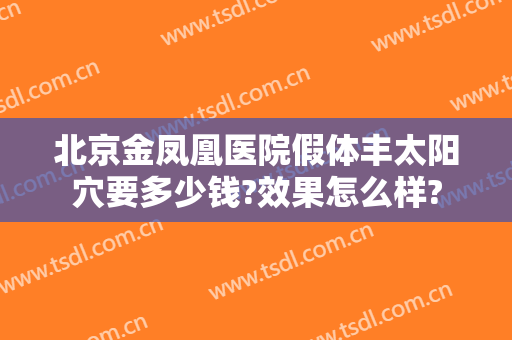 北京金凤凰医院假体丰太阳穴要多少钱?效果怎么样?