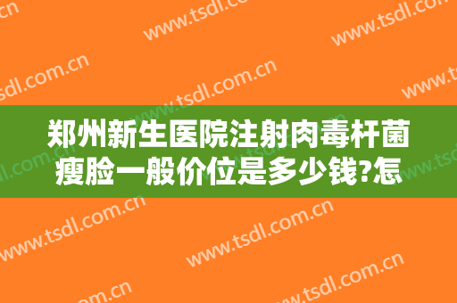 郑州新生医院注射肉毒杆菌瘦脸一般价位是多少钱?怎么样?
