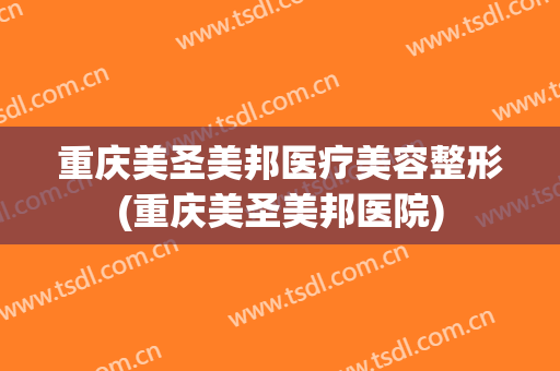 重庆美圣美邦医疗美容整形(重庆美圣美邦医院)