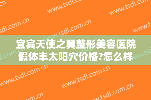 宜宾天使之翼整形美容医院假体丰太阳穴价格?怎么样?
