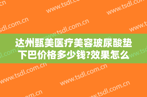 达州甄美医疗美容玻尿酸垫下巴价格多少钱?效果怎么样?