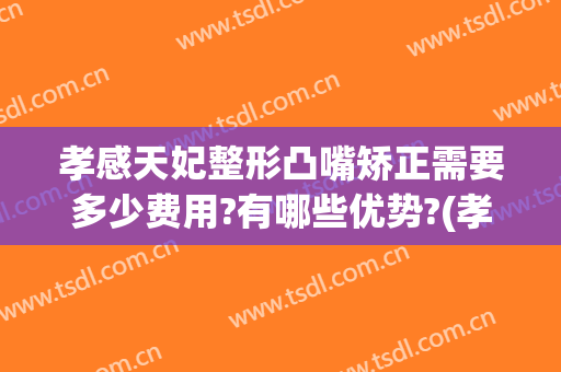 孝感天妃整形凸嘴矫正需要多少费用?有哪些优势?(孝感天妃整形医院官网)