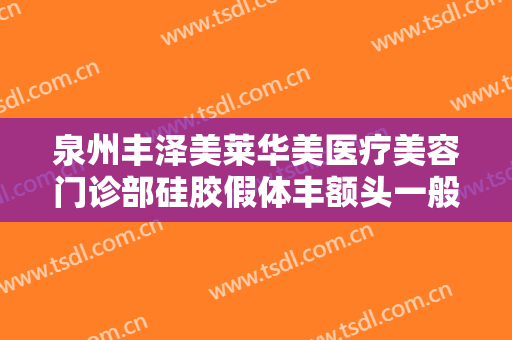泉州丰泽美莱华美医疗美容门诊部硅胶假体丰额头一般多少钱?怎么样?