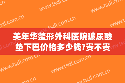 美年华整形外科医院玻尿酸垫下巴价格多少钱?贵不贵?(玻尿酸填下巴大概多少钱)