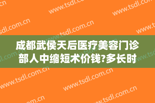 成都武侯天后医疗美容门诊部人中缩短术价钱?多长时间恢复?(成都武侯区美容医院)