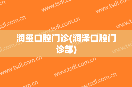 润玺口腔门诊(润泽口腔门诊部)