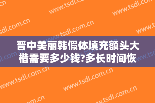 晋中美丽韩假体填充额头大楷需要多少钱?多长时间恢复?