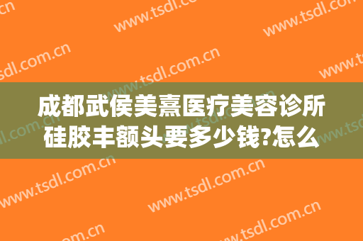 成都武侯美熹医疗美容诊所硅胶丰额头要多少钱?怎么样?(成都熹美整形医院怎么样)