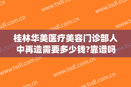 桂林华美医疗美容门诊部人中再造需要多少钱?靠谱吗?(桂林华美整形医院正规吗)