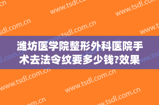 潍坊医学院整形外科医院手术去法令纹要多少钱?效果怎么样?(潍坊医学院美容整形)