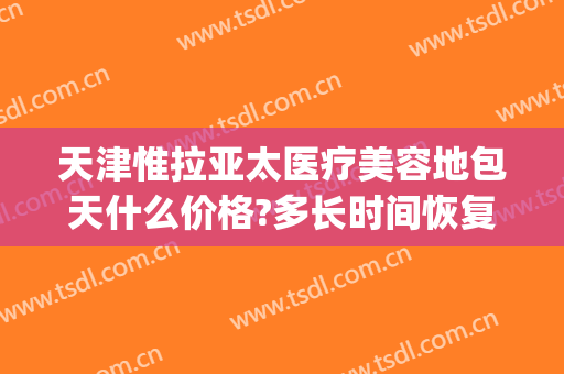 天津惟拉亚太医疗美容地包天什么价格?多长时间恢复?(天津惟拉亚太医疗美容电话多少)
