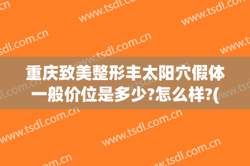 重庆致美整形丰太阳穴假体一般价位是多少?怎么样?(重庆假体丰胸效果)
