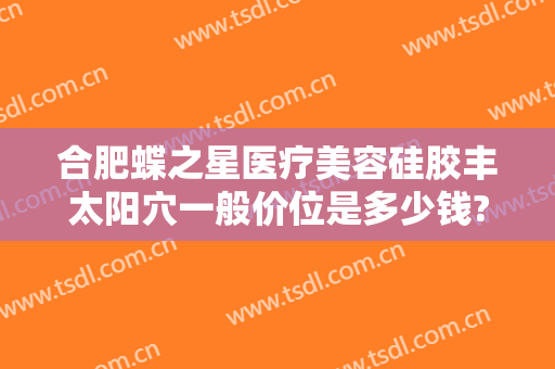 合肥蝶之星医疗美容硅胶丰太阳穴一般价位是多少钱?多长时间恢复?
