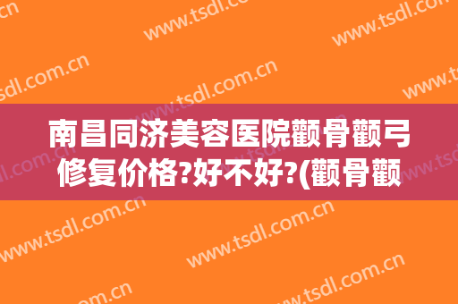南昌同济美容医院颧骨颧弓修复价格?好不好?(颧骨颧弓修复手术怎么做)