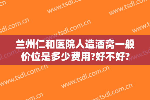 兰州仁和医院人造酒窝一般价位是多少费用?好不好?