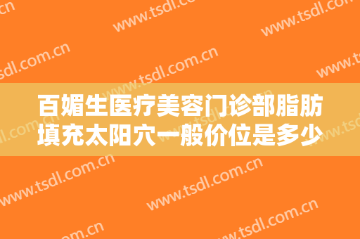百媚生医疗美容门诊部脂肪填充太阳穴一般价位是多少钱?可靠吗?
