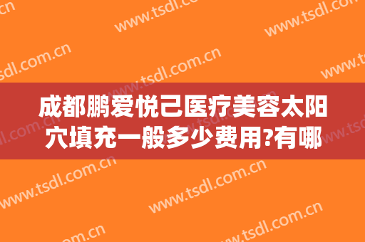 成都鹏爱悦己医疗美容太阳穴填充一般多少费用?有哪些优势?(鹏爱悦己整形医院)