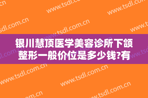 银川慧顶医学美容诊所下颌整形一般价位是多少钱?有哪些优势?